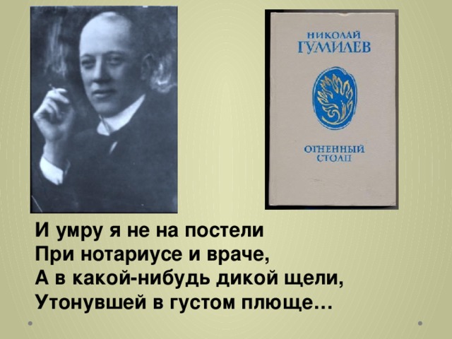 И умру я не на постели  При нотариусе и враче,  А в какой-нибудь дикой щели,  Утонувшей в густом плюще…   