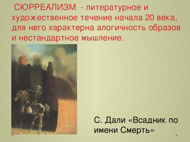  СЮРРЕАЛИЗМ - литературное и художественное течение начала 20 века, для него характерна алогичность образов и нестандартное мышление.         С. Дали «Всадник по имени Смерть» 