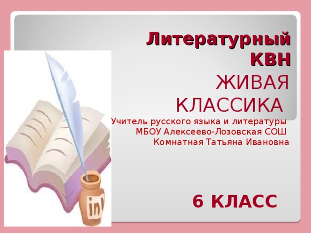 Литературный  КВН ЖИВАЯ КЛАССИКА Учитель русского языка и литературы МБОУ Алексеево-Лозовская СОШ Комнатная Татьяна Ивановна  6 КЛАСС