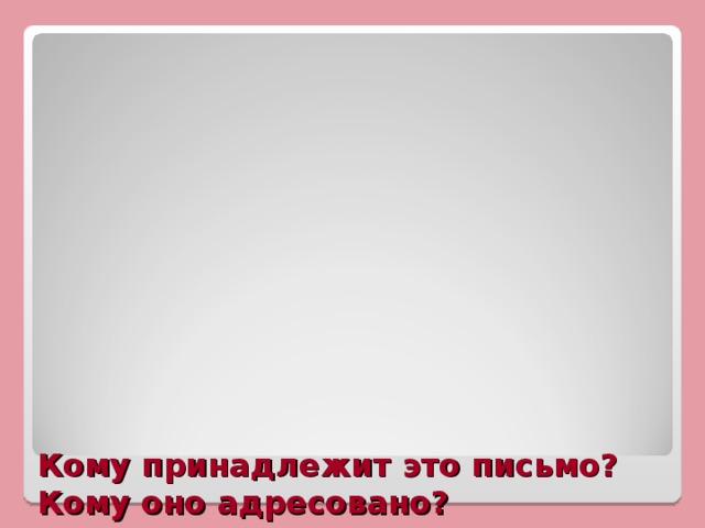 Кому принадлежит это письмо?  Кому оно адресовано? Представьтесь и прочтите от автора эти строки.    «Я не имею к Вам ни малейшей привязанности. Умоляю, откажитесь от моей руки и защитите от власти родителя!»