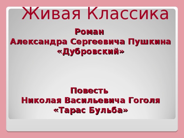 Живая Классика  Роман  Александра Сергеевича Пушкина «Дубровский»     Повесть  Николая Васильевича Гоголя  «Тарас Бульба»