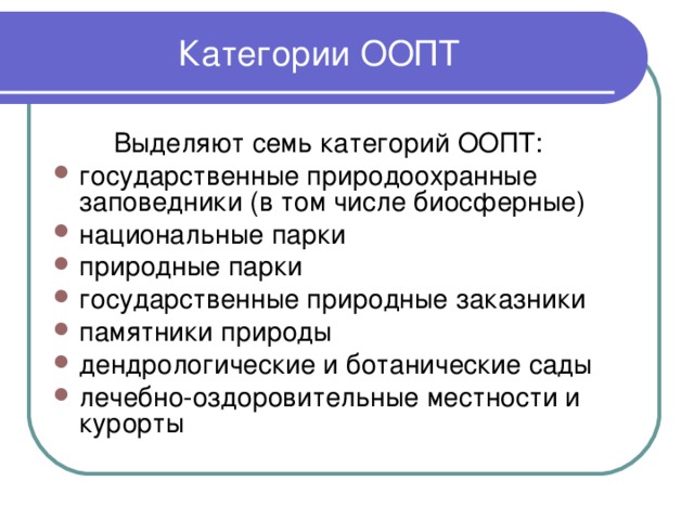 Категории ООПТ  Выделяют семь категорий ООПТ: государственные природоохранные заповедники (в том числе биосферные) национальные парки природные парки государственные природные заказники памятники природы дендрологические и ботанические сады лечебно-оздоровительные местности и курорты 