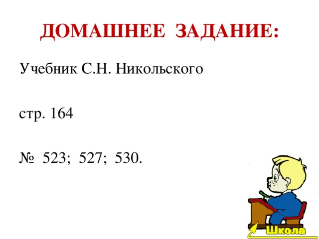 ДОМАШНЕЕ ЗАДАНИЕ: Учебник С.Н. Никольского стр. 164 № 523; 527; 530. 