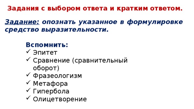 Задания с выбором ответа и кратким ответом. Задание: опознать указанное в формулировке средство выразительности. Вспомнить: Эпитет   Сравнение (сравнительный оборот)   Фразеологизм   Метафора   Гипербола   Олицетворение 