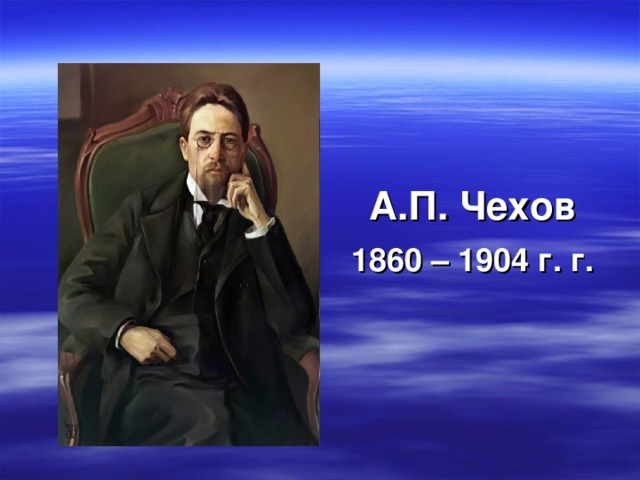  А.П. Чехов 1860 – 1904 г. г. 