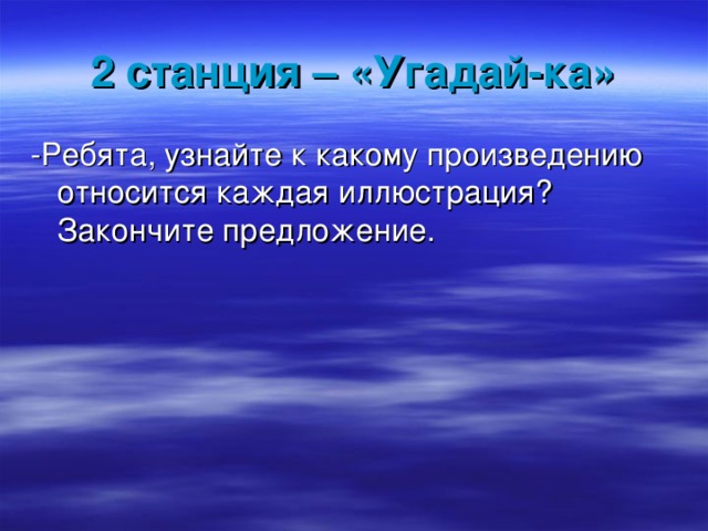 2 станция – «Угадай-ка» -Ребята, узнайте к какому произведению относится каждая иллюстрация? Закончите предложение. 