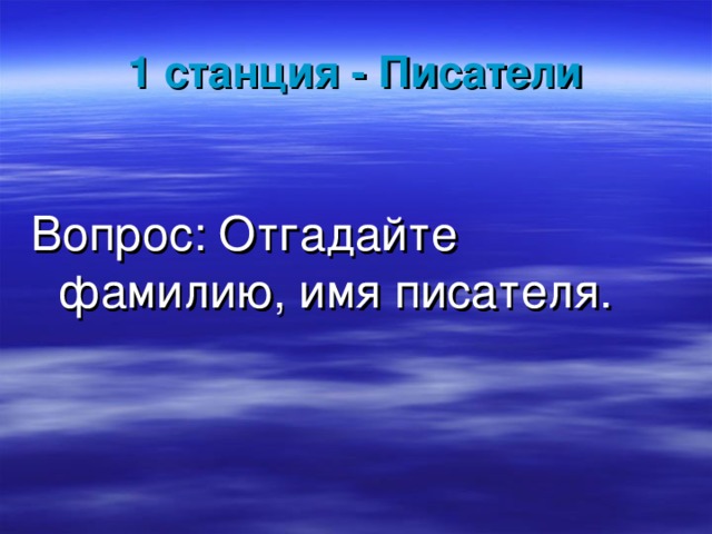1 станция - Писатели Вопрос: Отгадайте фамилию, имя писателя. 