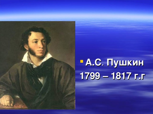   А.С . Пушкин 1799 – 1817 г.г 