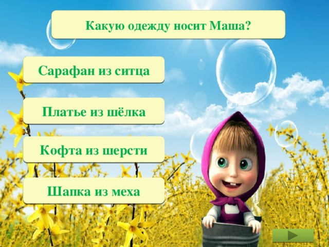 Какую одежду носит Маша? Ситцевый сарафан Сарафан из ситца Шёлковое платье Платье из шёлка Шерстяная кофта Кофта из шерсти Меховая шапка Шапка из меха 