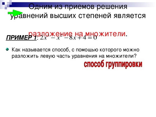 Одним из приемов решения уравнений высших степеней является  разложение на множители . ПРИМЕР 1 : Как называется способ, с помощью которого можно разложить левую часть уравнения на множители? 