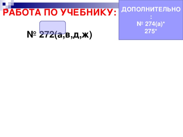 ДОПОЛНИТЕЛЬНО: № 274(а)* 275* РАБОТА ПО УЧЕБНИКУ:  № 272(а,в,д,ж) 