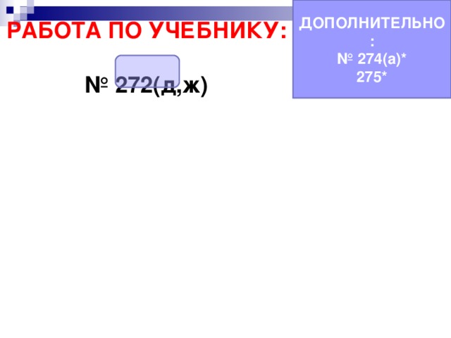 ДОПОЛНИТЕЛЬНО: № 274(а)* 275* РАБОТА ПО УЧЕБНИКУ:  № 272(д,ж) 