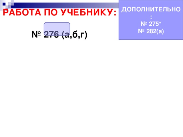 ДОПОЛНИТЕЛЬНО: № 275* № 282(а) РАБОТА ПО УЧЕБНИКУ:  № 276 (а,б,г) 