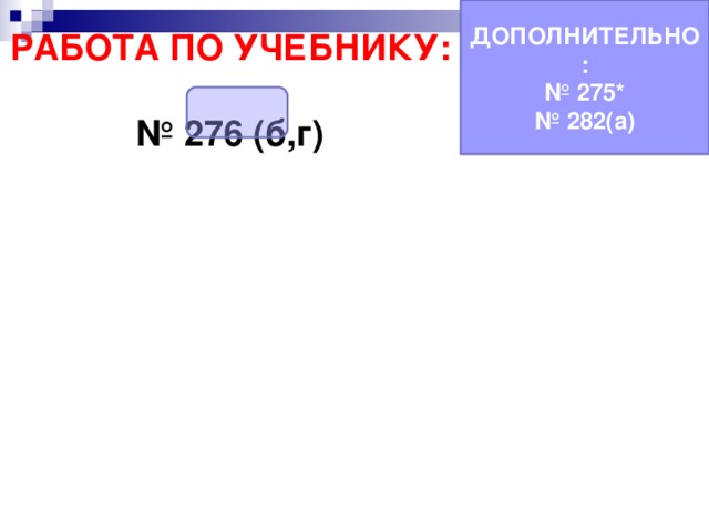 ДОПОЛНИТЕЛЬНО: № 275* № 282(а) РАБОТА ПО УЧЕБНИКУ:  № 276 (б,г) 