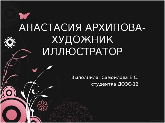 Выполнила: Самойлова Е.С. студентка ДОЗС-12 АНАСТАСИЯ АРХИПОВА- ХУДОЖНИК ИЛЛЮСТРАТОР 