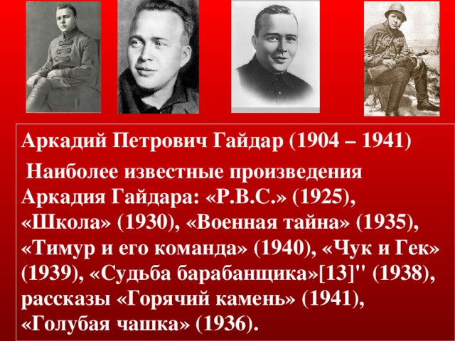 Аркадий Петрович Гайдар (1904 – 1941)  Наиболее известные произведения Аркадия Гайдара: «P.B.C.» (1925), «Школа» (1930), «Военная тайна» (1935), «Тимур и его команда» (1940), «Чук и Гек» (1939), «Судьба барабанщика»[13]