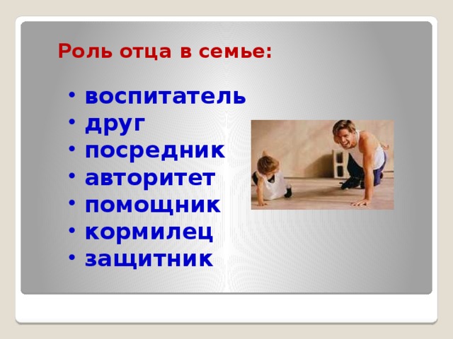Роль отца в семье:    воспитатель  друг  посредник  авторитет  помощник  кормилец  защитник 