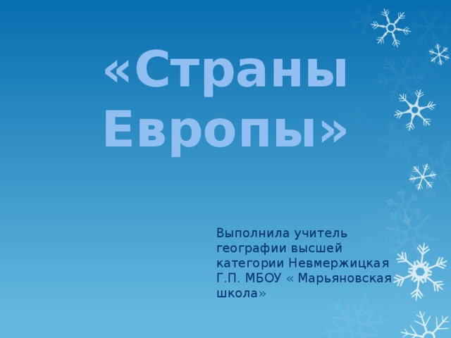 «Страны Европы» Выполнила учитель географии высшей категории Невмержицкая Г.П. МБОУ « Марьяновская школа»  