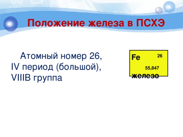 Положение железа в ПСХЭ  Атомный номер 26, IV период (большой), VIIIB группа Fe железо 26 55,847 