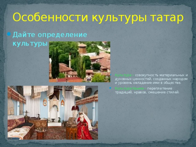 Особенности культуры татар Культура – совокупность материальных и духовных ценностей, созданных народом и уровень овладение ими в обществе. Культура Крыма – переплетение традиций, нравов, смешение стилей. Дайте определение культуры. 