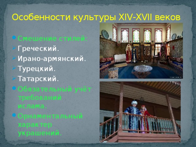 Особенности культуры XIV-XVII веков Смешение стилей: Греческий. Ирано-армянский. Турецкий. Татарский. Обязательный учёт требований ислама. Орнаментальный характер украшений. 