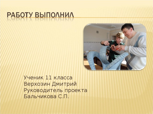 Ученик 11 класса Верхозин Дмитрий Руководитель проекта Бальчикова С.П. 