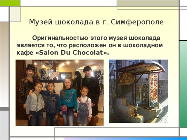 Музей шоколада в г. Симферополе  Оригинальностью этого музея шоколада является то, что расположен он в шоколадном кафе «Salon Du Chocolat».  