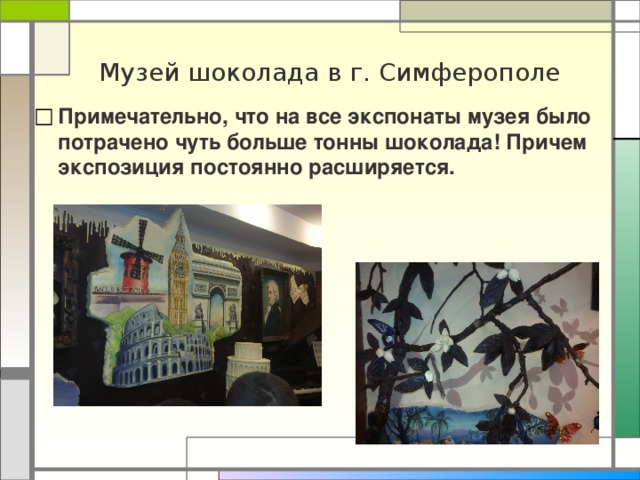 Музей шоколада в г. Симферополе Примечательно, что на все экспонаты музея было потрачено чуть больше тонны шоколада! Причем экспозиция постоянно расширяется. 