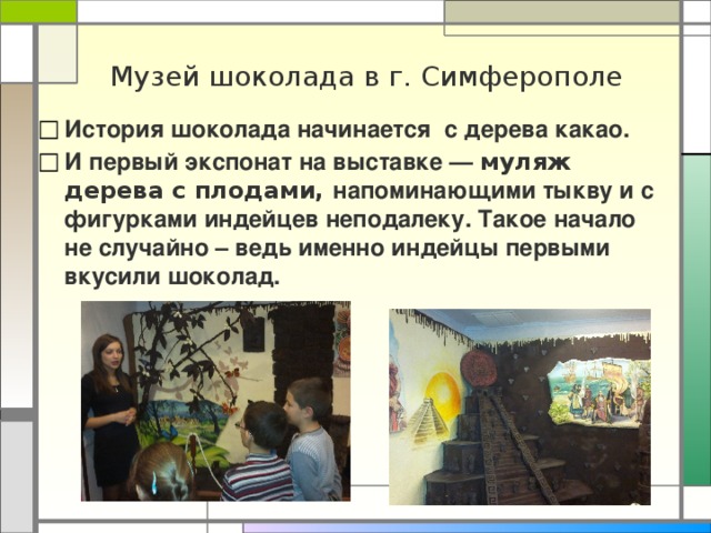 Музей шоколада в г. Симферополе История шоколада начинается с дерева какао. И первый экспонат на выставке — муляж дерева с плодами, напоминающими тыкву и с фигурками индейцев неподалеку. Такое начало не случайно – ведь именно индейцы первыми вкусили шоколад.  