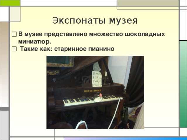Экспонаты музея В музее представлено множество шоколадных миниатюр.  Такие как: старинное пианино  