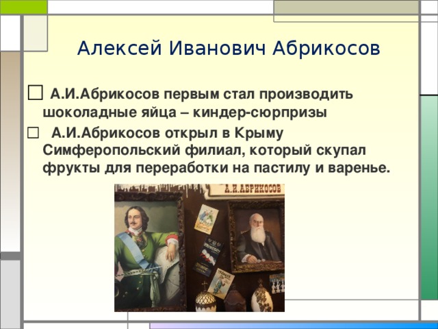 Алексей Иванович Абрикосов  А.И.Абрикосов первым стал производить шоколадные яйца – киндер-сюрпризы  А.И.Абрикосов открыл в Крыму Симферопольский филиал, который скупал фрукты для переработки на пастилу и варенье. 
