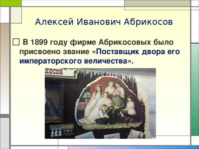 Алексей Иванович Абрикосов  В 1899 году фирме Абрикосовых было присвоено звание «Поставщик двора его императорского величества». 