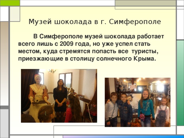 Музей шоколада в г. Симферополе  В Симферополе музей шоколада работает всего лишь с 2009 года, но уже успел стать местом, куда стремятся попасть все туристы, приезжающие в столицу солнечного Крыма. 