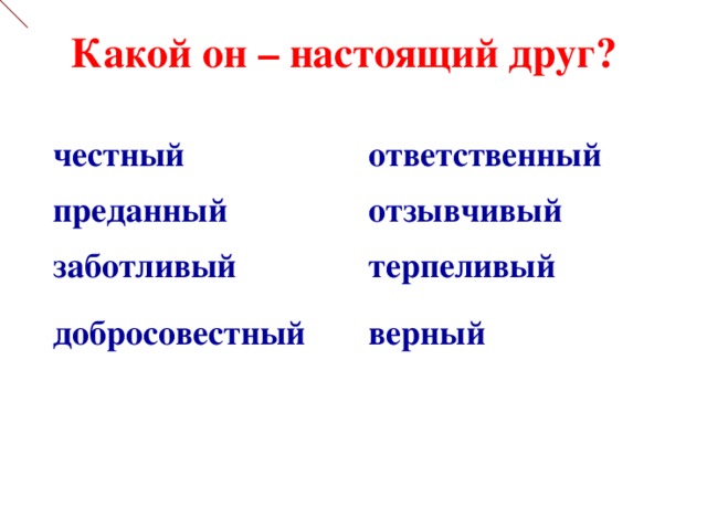 Какой он – настоящий друг? честный ответственный преданный отзывчивый заботливый терпеливый добросовестный верный 