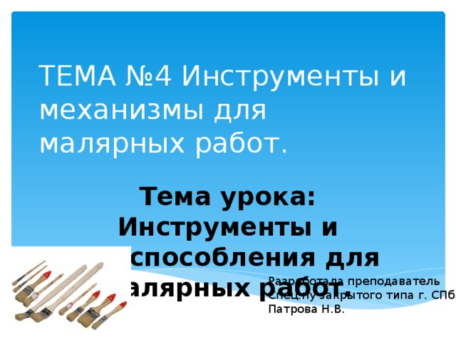 ТЕМА №4 Инструменты и механизмы для малярных работ. Тема урока: Инструменты и приспособления для малярных работ. Разработала преподаватель Спец.пу закрытого типа г. СПб. Патрова Н.В. 