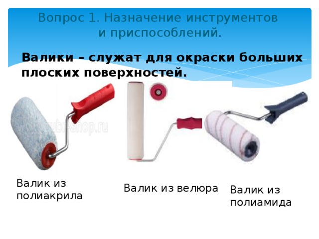 Вопрос 1. Назначение инструментов  и приспособлений .   Валики – служат для окраски больших плоских поверхностей. Валик из полиакрила Валик из велюра Валик из полиамида 
