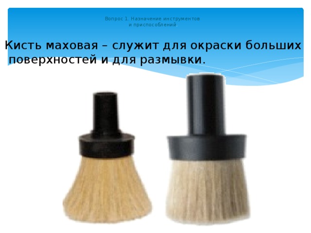  Вопрос 1. Назначение инструментов  и приспособлений .   Кисть маховая – служит для окраски больших  поверхностей и для размывки. 