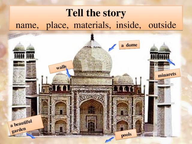 a dome  pools   walls  minarets a beautiful garden Tell the story  name , place , materials , inside , outside 