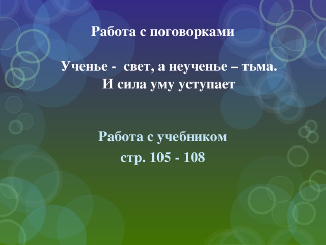 Работа с поговорками   Ученье - свет, а неученье – тьма.  И сила уму уступает    Работа с учебником стр. 105 - 108 