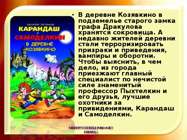 В деревне Козявкино в подземелье старого замка графа Дракулова хранятся сокровища. А недавно жителей деревни стали терроризировать призраки и приведения, вампиры и оборотни. Чтобы выяснить, в чем дело, из города приезжают главный специалист по нечистой силе знаменитый профессор Пыхтелкин и его друзья, лучшие охотники за привидениями, Карандаш и Самоделкин. 
