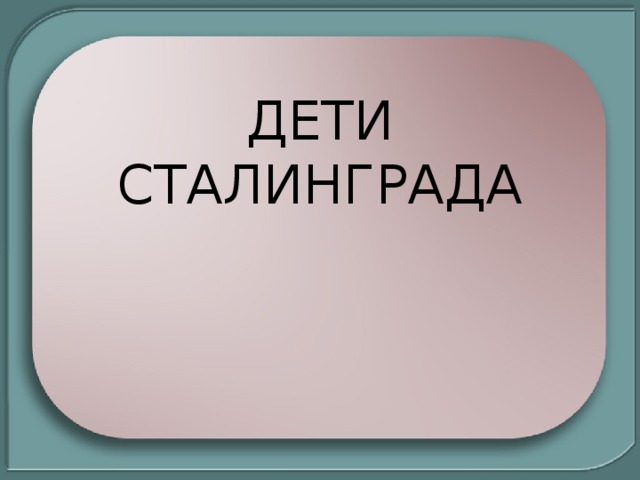 ДЕТИ СТАЛИНГРАДА 