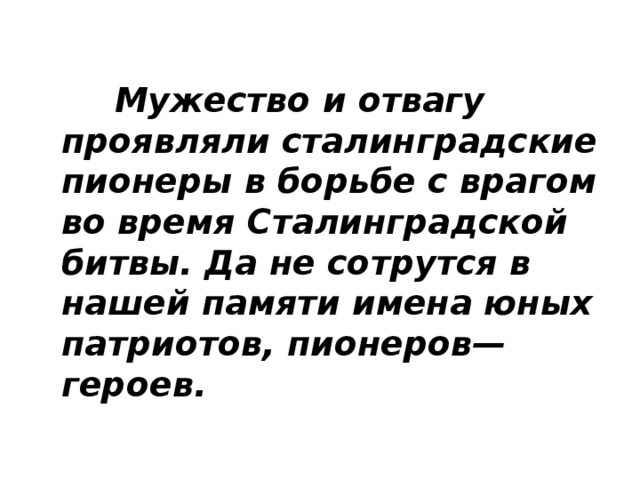  Мужество и отвагу проявляли сталинградские пионеры в борьбе с врагом во время Сталинградской битвы. Да не сотрутся в нашей памяти имена юных патриотов, пионеров—героев.  