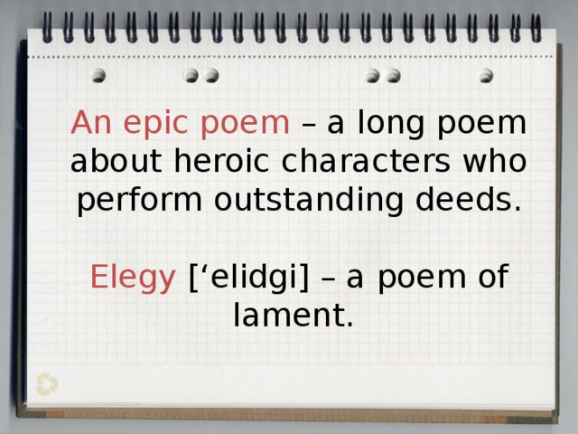 An epic poem – a long poem about heroic characters who perform outstanding deeds.   Elegy [‘elidgi] – a poem of lament.  