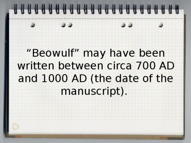 “ Beowulf” may have been written between circa 700 AD and 1000 AD (the date of the manuscript). 