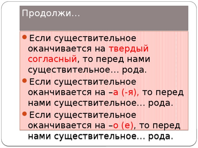 Продолжи…   Если существительное оканчивается на твердый согласный , то перед нами существительное… рода. Если существительное оканчивается на – а (-я), то перед нами существительное… рода. Если существительное оканчивается на – о (е) , то перед нами существительное… рода. 
