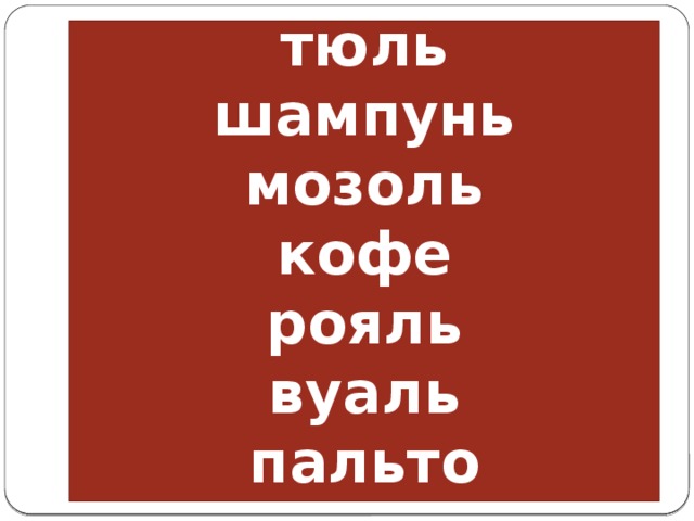 тюль  шампунь  мозоль  кофе  рояль  вуаль  пальто 