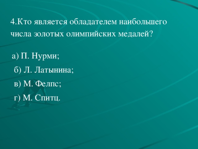   4.Кто является обладателем наибольшего числа золотых олимпийских медалей?     а) П. Нурми;   б) Л. Латынина;   в) М. Фелпс;   г) М. Спитц.   