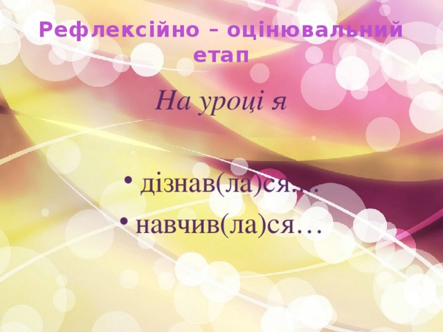 Рефлексійно – оцінювальний етап На уроці я дізнав(ла)ся.... навчив(ла)ся… 