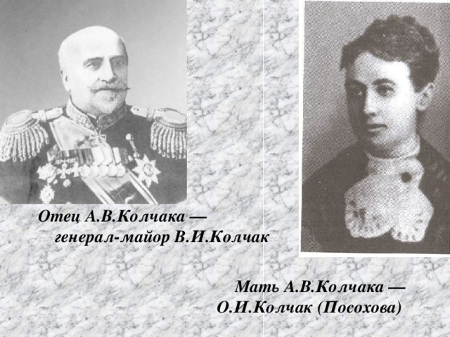 Отец А.В.Колчака —   генерал-майор В.И.Колчак    Мать А.В.Колчака —  О.И.Колчак (Посохова)