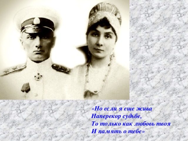 « Но если я еще жива Наперекор судьбе, То только как любовь твоя И память о тебе »